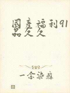 国产福利91精品久久