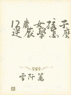 12岁女孩子叛逆厌学怎么办