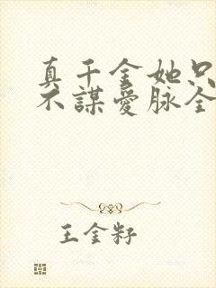 真千金她只谋权不谋爱脉全集完整版免费