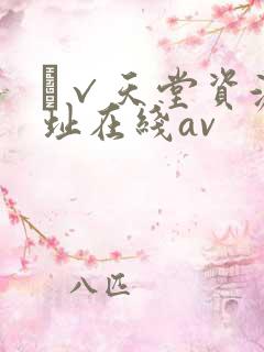а√天堂资源地址在线av