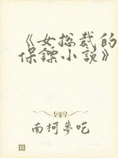 《女总裁的贴身保镖小说》