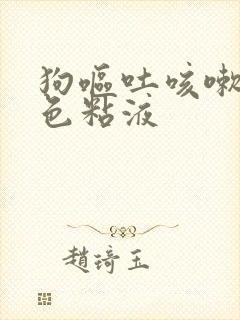 狗呕吐咳嗽吐白色粘液