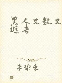 黑人又粗又硬插进去 黑人又粗又硬插进去