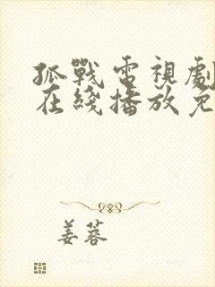 孤战电视剧全集在线播放免费高清 孤战电视剧全集在线播放免费高清