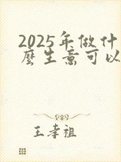 2025年做什么生意可以赚钱