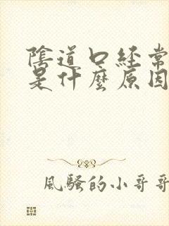 阴道口经常裂开是什么原因
