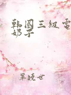 韩国三级电影大奶子