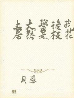 上大学后我老婆居然是校花学姐