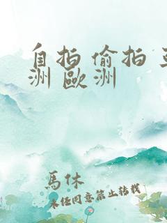 自拍 偷拍 亚洲 欧洲