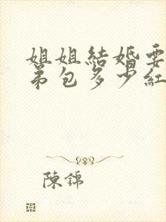 姐姐结婚要给弟弟包多少红包