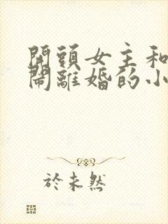 开头女主和男主闹离婚的小说