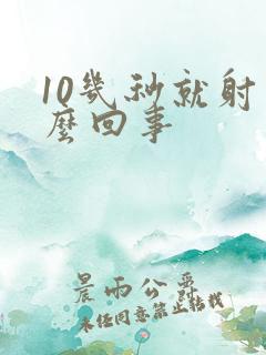 10几秒就射怎么回事