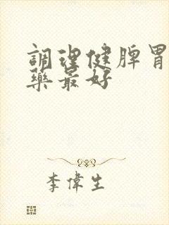 调理健脾胃什么药最好