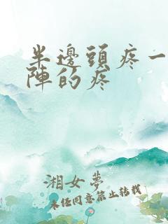 半边头疼一阵一阵的疼