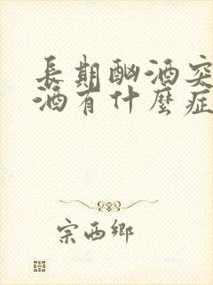 长期酗酒突然戒酒有什么症状