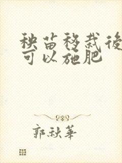 秧苗移栽后多久可以施肥