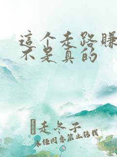 这个走路赚钱是不是真的