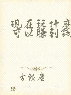 现在玩什么游戏可以赚到钱