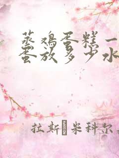 蒸鸡蛋糕一个鸡蛋放多少水蒸几分钟