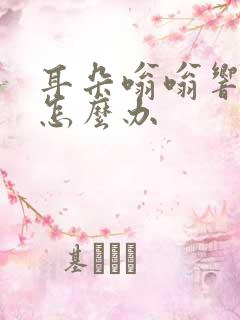 耳朵嗡嗡响治疗怎么办 耳朵嗡嗡响治疗怎么办