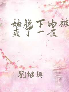 她脱下内裤让我爽了一夜