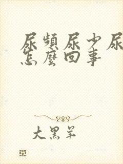 尿频尿少尿痛是怎么回事