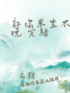 许你半生不见顾晚 完结
