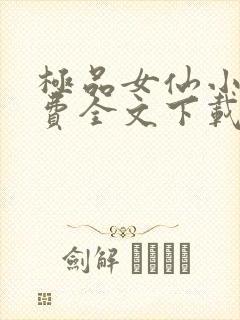 极品女仙小说免费全文下载