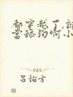 都穿越了,谁还当舔狗啊小说版