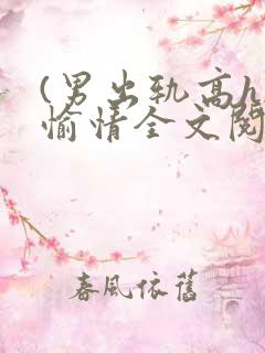 (男出轨高h)愉情全文阅读