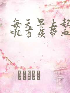 每天早上起来喉咙有痰带血