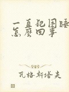 一直犯困睡不醒怎么回事