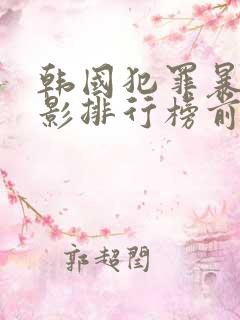 韩国犯罪暴力电影排行榜前十名