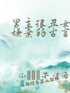 男主很丑女主不嫌弃的古言