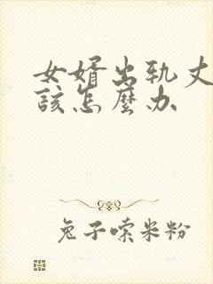 女婿出轨丈母娘该怎么办