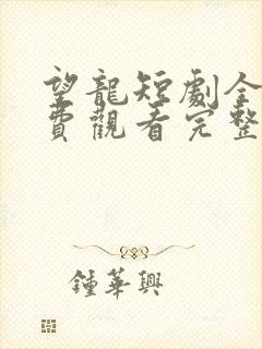 望龙短剧全集免费观看完整版