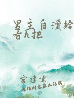 男主自渎给女主看h把