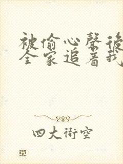被偷心声后豪门全家追着我宠全集