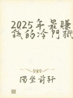2025年最赚钱的冷门职业