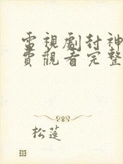 电视剧封神榜免费观看完整版高清