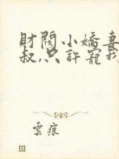财阀小娇妻:大叔,只许宠我