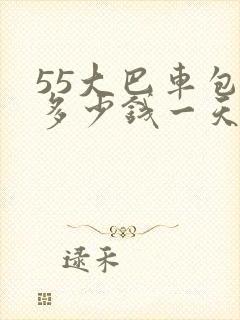 55大巴车包车多少钱一天