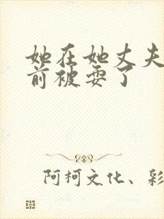 她在她丈夫的面前被耍了