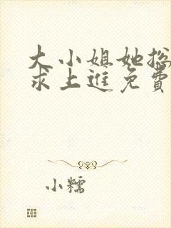 大小姐她总是不求上进免费全文阅读