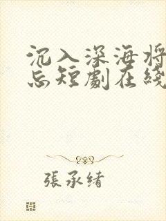 沉入深海将你遗忘短剧在线播放