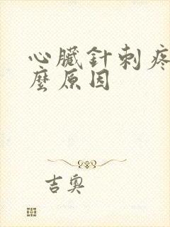 心脏针刺疼是什么原因 心脏针刺疼是什么原因