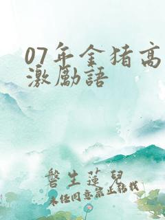 07年金猪高考激励语
