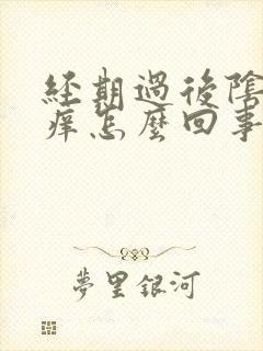 经期过后阴道口痒怎么回事 经期过后阴道口痒怎么回事