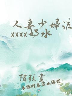 人妻少妇流奶水xxxx奶水