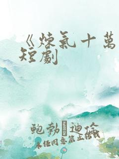 《炼气十万年》短剧